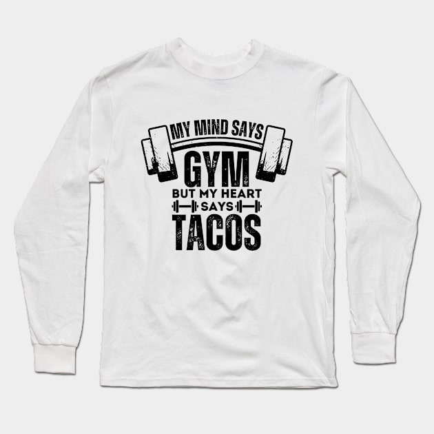 Hilarious Gym Gift - My Mind Says Gym but My Heart Says Tacos - Fitness Humor Saying About Tacos Lovers Long Sleeve T-Shirt by KAVA-X